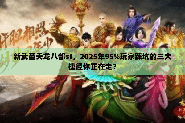 新武圣天龙八部sf,2025年95%玩家踩坑的三大捷径你正在走? 新武圣天龙八部sf,2025年95%玩家踩坑的三大捷径你正在走?