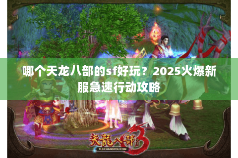 哪个天龙八部的sf好玩?2025火爆新服急速行动攻略 哪个天龙八部的sf好玩?2025火爆新服急速行动攻略