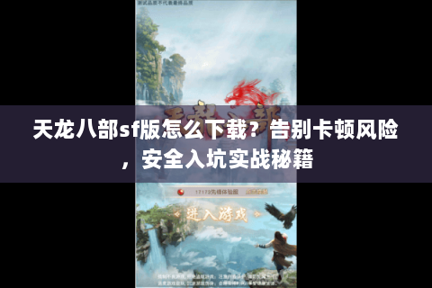 天龙八部sf版怎么下载？告别卡顿风险，安全入坑实战秘籍