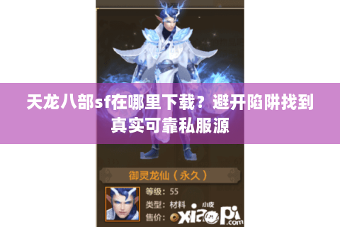 天龙八部sf在哪里下载？避开陷阱找到真实可靠私服源