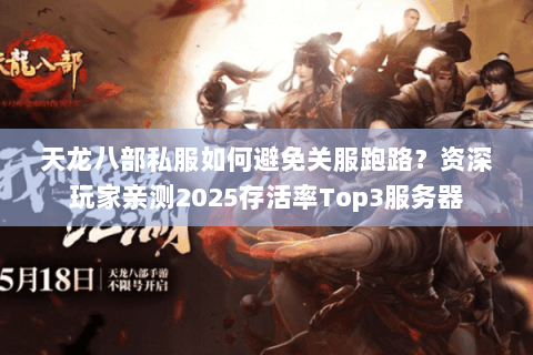 天龙八部私服如何避免关服跑路?资深玩家亲测2025存活率Top3服务器 天龙八部私服如何避免关服跑路?资深玩家亲测2025存活率Top3服务器