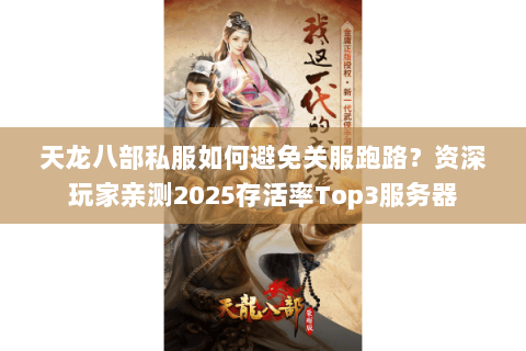 天龙八部私服如何避免关服跑路?资深玩家亲测2025存活率Top3服务器 天龙八部私服如何避免关服跑路?资深玩家亲测2025存活率Top3服务器