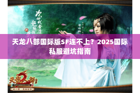 天龙八部国际版SF连不上?2025国际私服避坑指南 天龙八部国际版SF连不上?2025国际私服避坑指南
