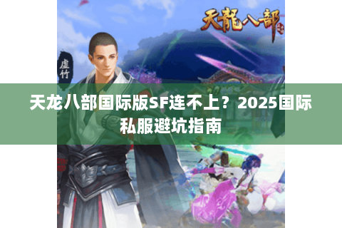 天龙八部国际版SF连不上?2025国际私服避坑指南 天龙八部国际版SF连不上?2025国际私服避坑指南