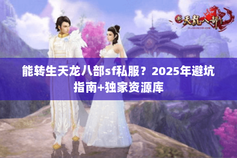 能转生天龙八部sf私服?2025年避坑指南+独家资源库 能转生天龙八部sf私服?2025年避坑指南+独家资源库