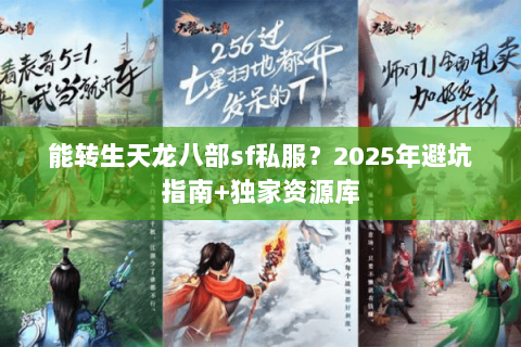 能转生天龙八部sf私服?2025年避坑指南+独家资源库 能转生天龙八部sf私服?2025年避坑指南+独家资源库