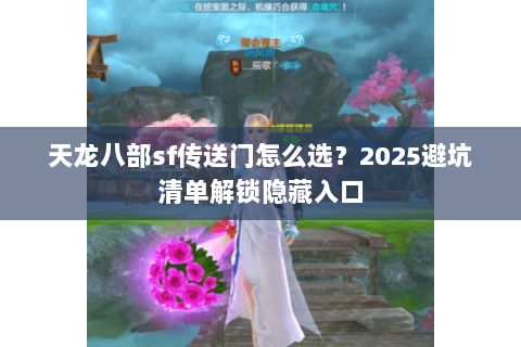 天龙八部sf传送门怎么选?2025避坑清单解锁隐藏入口 天龙八部sf传送门怎么选?2025避坑清单解锁隐藏入口