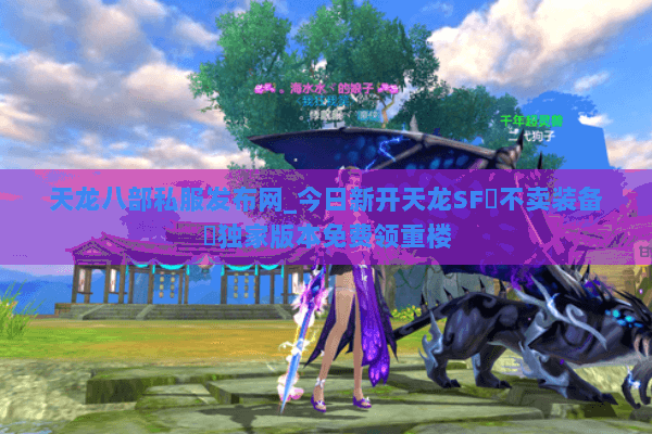 天龙八部私服发布网_今日新开天龙SF▷不卖装备◁独家版本免费领重楼 天龙八部私服发布网_今日新开天龙SF▷不卖装备◁独家版本免费领重楼