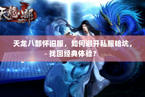 天龙八部怀旧服,如何避开私服暗坑,找回经典体验? 天龙八部怀旧服,如何避开私服暗坑,找回经典体验?