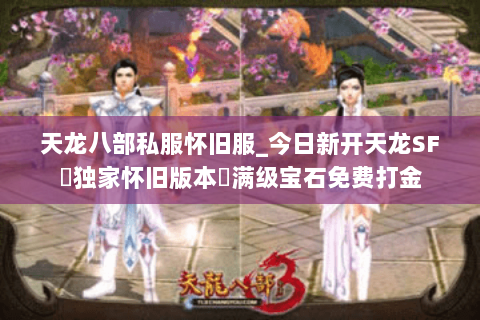 天龙八部私服怀旧服_今日新开天龙SF▷独家怀旧版本◁满级宝石免费打金 天龙八部私服怀旧服_今日新开天龙SF▷独家怀旧版本◁满级宝石免费打金