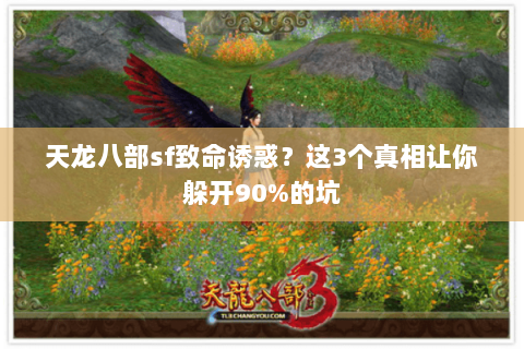 天龙八部sf致命诱惑?这3个真相让你躲开90%的坑 天龙八部sf致命诱惑?这3个真相让你躲开90%的坑