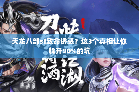 天龙八部sf致命诱惑?这3个真相让你躲开90%的坑 天龙八部sf致命诱惑?这3个真相让你躲开90%的坑