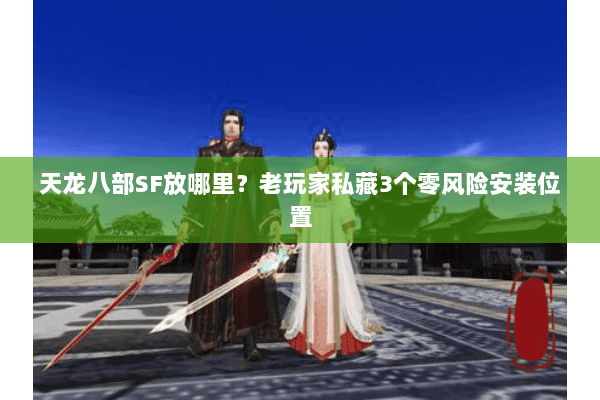 天龙八部SF放哪里?老玩家私藏3个零风险安装位置 天龙八部SF放哪里?老玩家私藏3个零风险安装位置