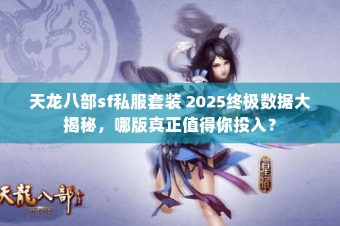 天龙八部sf私服套装 2025终极数据大揭秘，哪版真正值得你投入？
