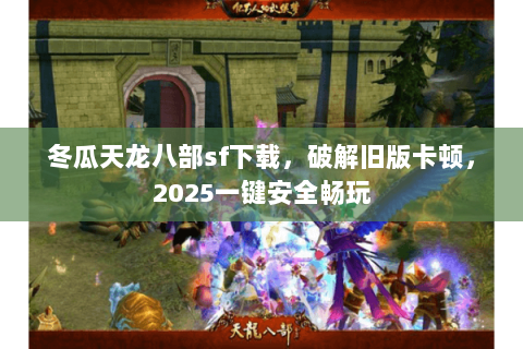 冬瓜天龙八部sf下载,破解旧版卡顿,2025一键安全畅玩 冬瓜天龙八部sf下载,破解旧版卡顿,2025一键安全畅玩