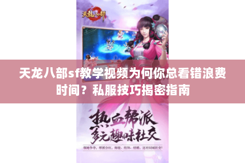 天龙八部sf教学视频为何你总看错浪费时间？私服技巧揭密指南