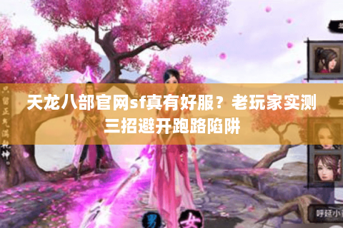 天龙八部官网sf真有好服?老玩家实测三招避开跑路陷阱 天龙八部官网sf真有好服?老玩家实测三招避开跑路陷阱