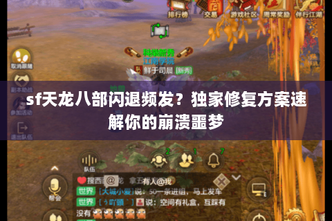 sf天龙八部闪退频发？独家修复方案速解你的崩溃噩梦