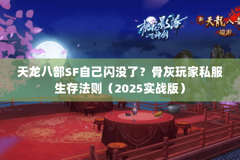 天龙八部SF自己闪没了?骨灰玩家私服生存法则(2025实战版) 天龙八部SF自己闪没了?骨灰玩家私服生存法则(2025实战版)