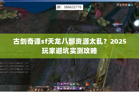 古剑奇谭sf天龙八部资源太乱?2025玩家避坑实测攻略 古剑奇谭sf天龙八部资源太乱?2025玩家避坑实测攻略