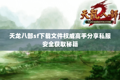 天龙八部sf下载文件权威高手分享私服安全获取秘籍 天龙八部sf下载文件权威高手分享私服安全获取秘籍