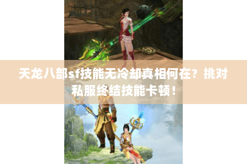 天龙八部sf技能无冷却真相何在？挑对私服终结技能卡顿！