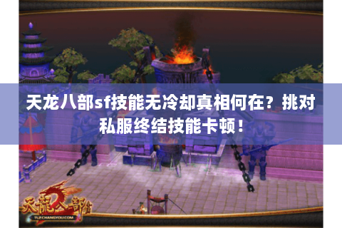天龙八部sf技能无冷却真相何在？挑对私服终结技能卡顿！