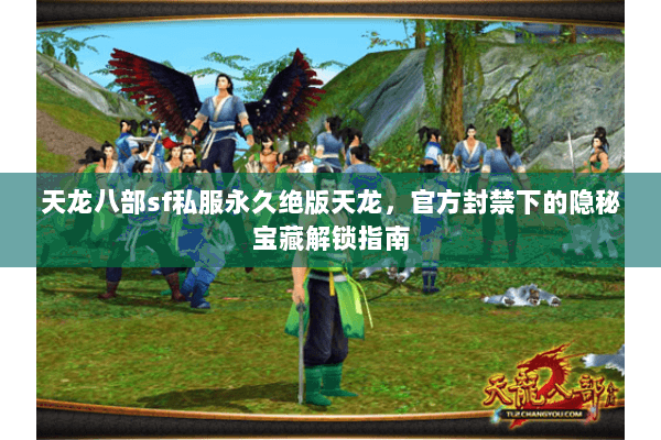 天龙八部sf私服永久绝版天龙,官方封禁下的隐秘宝藏解锁指南 天龙八部sf私服永久绝版天龙,官方封禁下的隐秘宝藏解锁指南
