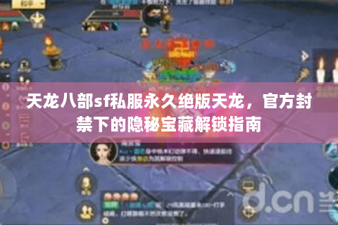天龙八部sf私服永久绝版天龙,官方封禁下的隐秘宝藏解锁指南 天龙八部sf私服永久绝版天龙,官方封禁下的隐秘宝藏解锁指南