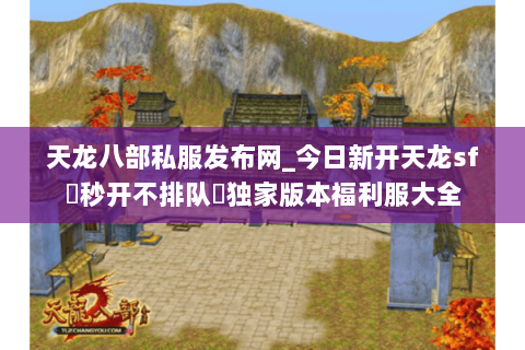 天龙八部私服发布网_今日新开天龙sf▷秒开不排队◁独家版本福利服大全 天龙八部私服发布网_今日新开天龙sf▷秒开不排队◁独家版本福利服大全