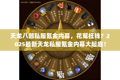 天龙八部私服氪金内幕,花冤枉钱?2025最新天龙私服氪金内幕大起底! 天龙八部私服氪金内幕,花冤枉钱?2025最新天龙私服氪金内幕大起底!