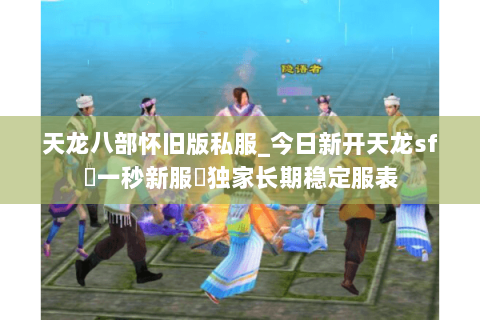 天龙八部怀旧版私服_今日新开天龙sf▷一秒新服◁独家长期稳定服表 天龙八部怀旧版私服_今日新开天龙sf▷一秒新服◁独家长期稳定服表