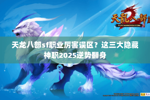 天龙八部sf职业厉害误区?这三大隐藏神职2025逆势翻身 天龙八部sf职业厉害误区?这三大隐藏神职2025逆势翻身