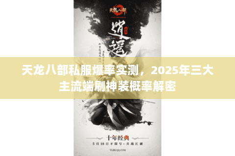 天龙八部私服爆率实测，2025年三大主流端刷神装概率解密