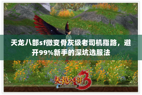 天龙八部sf微变骨灰级老司机指路,避开99%新手的深坑选服法 天龙八部sf微变骨灰级老司机指路,避开99%新手的深坑选服法