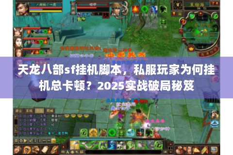 天龙八部sf挂机脚本,私服玩家为何挂机总卡顿?2025实战破局秘笈 天龙八部sf挂机脚本,私服玩家为何挂机总卡顿?2025实战破局秘笈