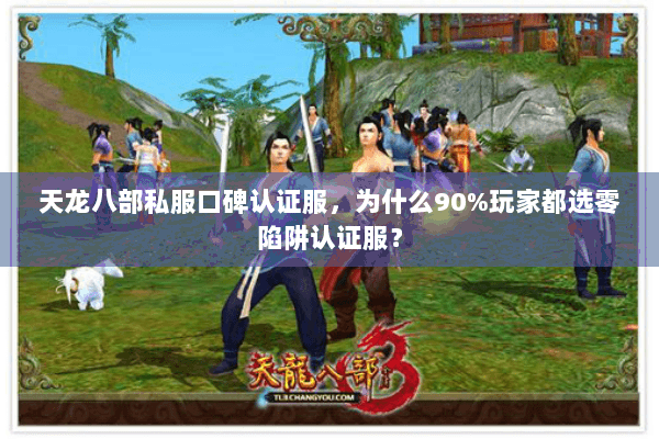 天龙八部私服口碑认证服,为什么90%玩家都选零陷阱认证服? 天龙八部私服口碑认证服,为什么90%玩家都选零陷阱认证服?