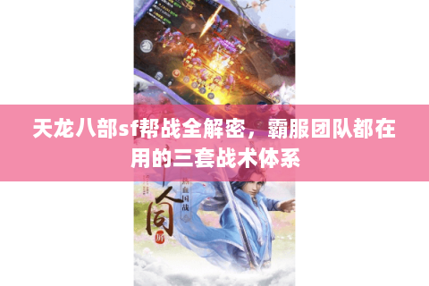 天龙八部sf帮战全解密，霸服团队都在用的三套战术体系