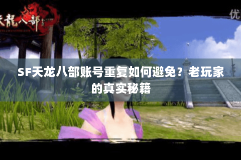 SF天龙八部账号重复如何避免?老玩家的真实秘籍 SF天龙八部账号重复如何避免?老玩家的真实秘籍