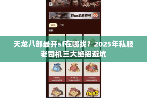 天龙八部最开sf在哪找?2025年私服老司机三大绝招避坑 天龙八部最开sf在哪找?2025年私服老司机三大绝招避坑
