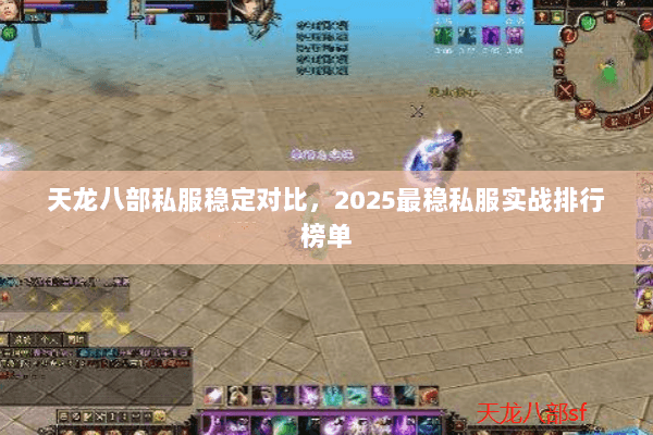 天龙八部私服稳定对比,2025最稳私服实战排行榜单 天龙八部私服稳定对比,2025最稳私服实战排行榜单