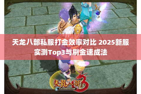 天龙八部私服打金效率对比 2025新服实测Top3与刷金速成法