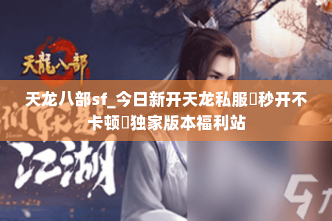 天龙八部sf_今日新开天龙私服▷秒开不卡顿◁独家版本福利站 天龙八部sf_今日新开天龙私服▷秒开不卡顿◁独家版本福利站