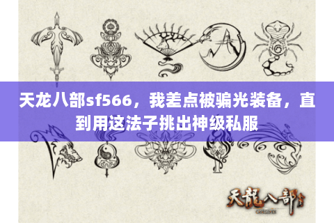 天龙八部sf566,我差点被骗光装备,直到用这法子挑出神级私服 天龙八部sf566,我差点被骗光装备,直到用这法子挑出神级私服