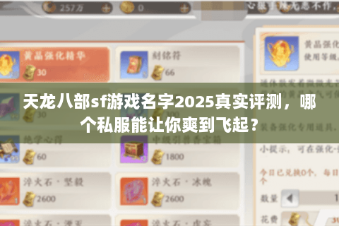 天龙八部sf游戏名字2025真实评测,哪个私服能让你爽到飞起? 天龙八部sf游戏名字2025真实评测,哪个私服能让你爽到飞起?
