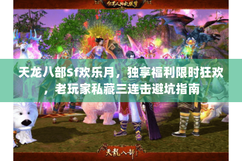 天龙八部Sf欢乐月,独享福利限时狂欢,老玩家私藏三连击避坑指南 天龙八部Sf欢乐月,独享福利限时狂欢,老玩家私藏三连击避坑指南