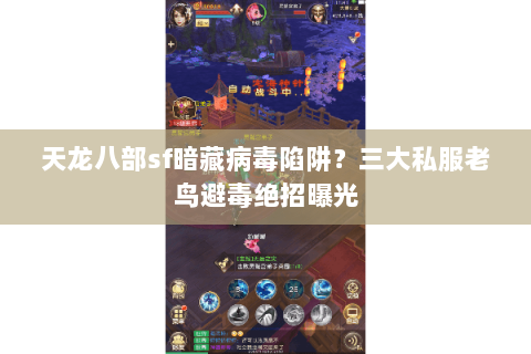 天龙八部sf暗藏病毒陷阱？三大私服老鸟避毒绝招曝光