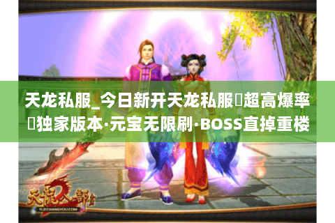 天龙私服_今日新开天龙私服▷超高爆率◁独家版本·元宝无限刷·BOSS直掉重楼 天龙私服_今日新开天龙私服▷超高爆率◁独家版本·元宝无限刷·BOSS直掉重楼