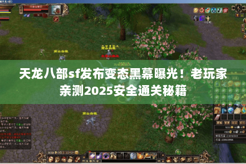 天龙八部sf发布变态黑幕曝光!老玩家亲测2025安全通关秘籍 天龙八部sf发布变态黑幕曝光!老玩家亲测2025安全通关秘籍