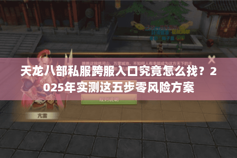 天龙八部私服跨服入口究竟怎么找?2025年实测这五步零风险方案 天龙八部私服跨服入口究竟怎么找?2025年实测这五步零风险方案